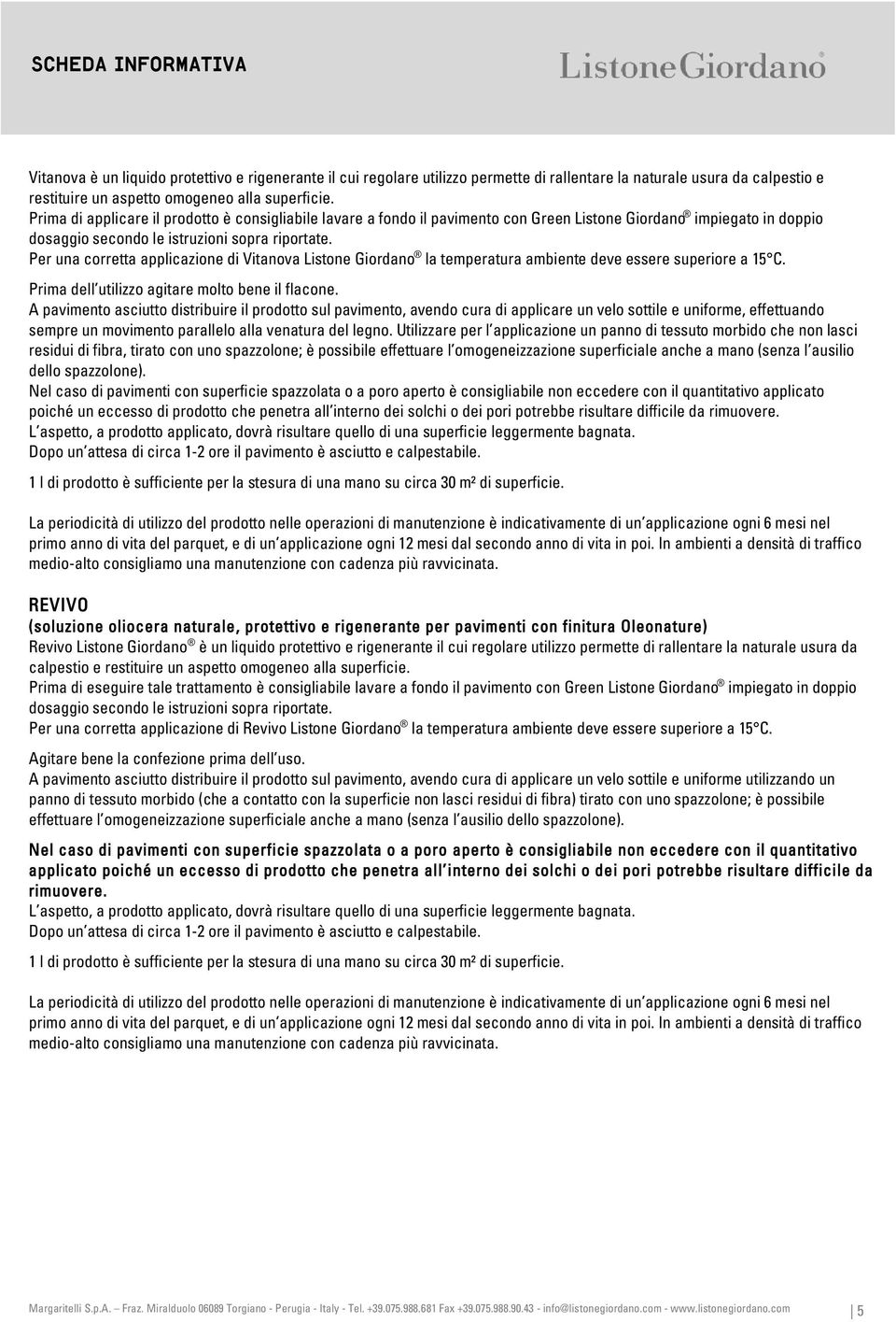 Per una corretta applicazione di Vitanova Listone Giordano la temperatura ambiente deve essere superiore a 15 C. Prima dell utilizzo agitare molto bene il flacone.