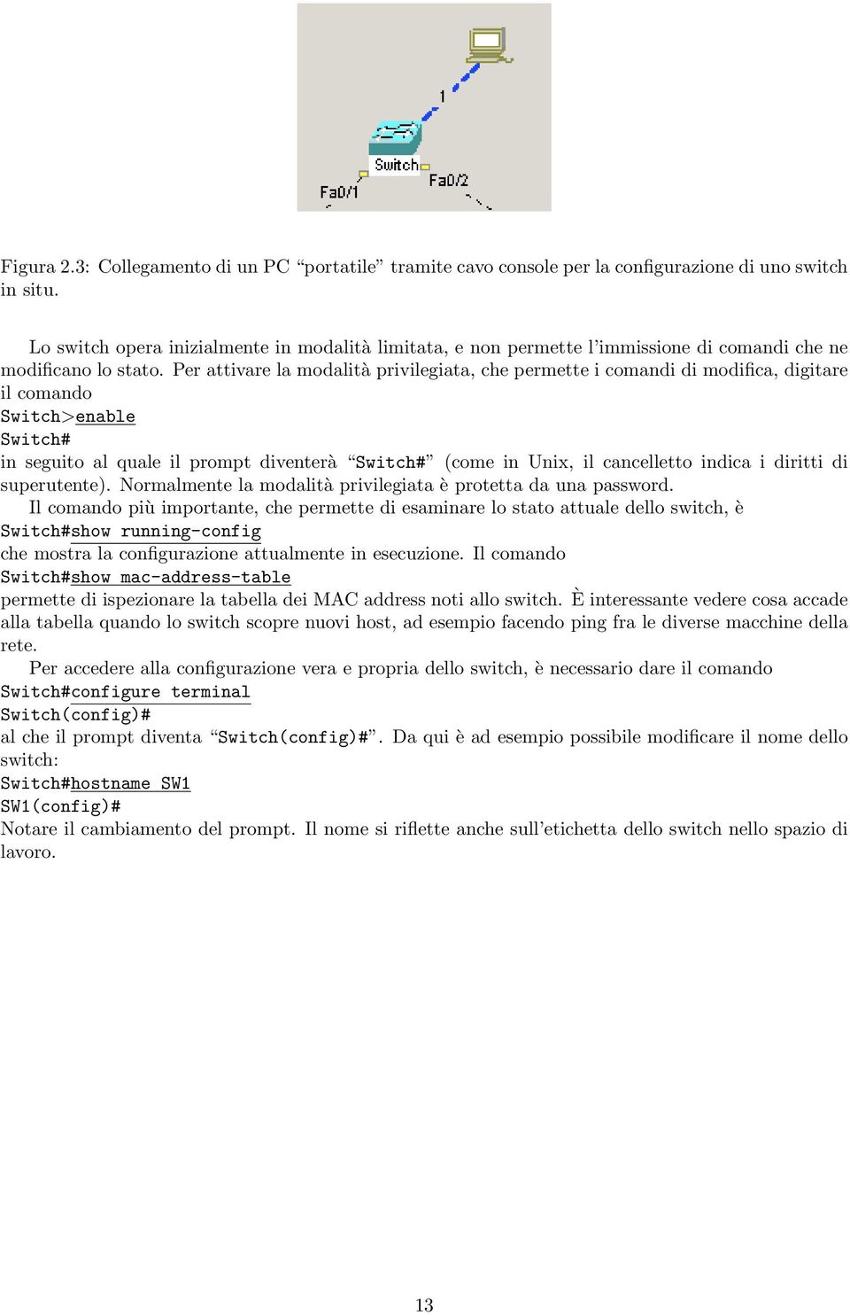 Per attivare la modalità privilegiata, che permette i comandi di modifica, digitare il comando Switch>enable Switch# in seguito al quale il prompt diventerà Switch# (come in Unix, il cancelletto