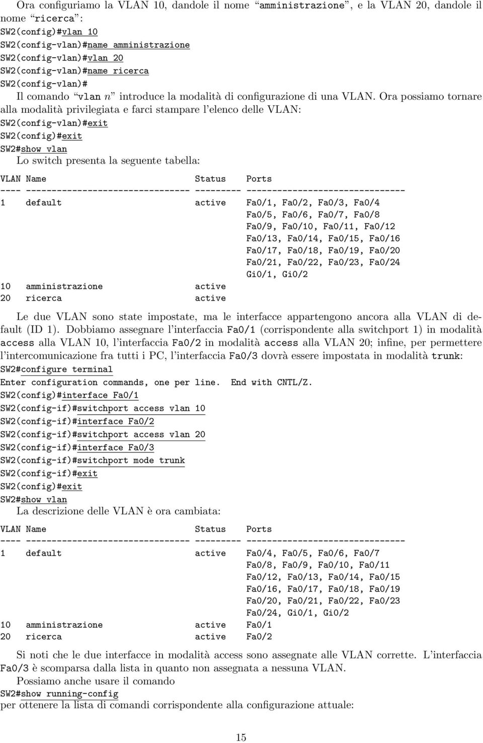 Ora possiamo tornare alla modalità privilegiata e farci stampare l elenco delle VLAN: SW2(config-vlan)#exit SW2(config)#exit SW2#show vlan Lo switch presenta la seguente tabella: VLAN Name Status