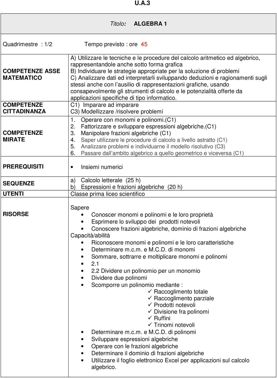 grafiche, usando consapevolmente gli strumenti di calcolo e le potenzialità offerte da applicazioni specifiche di tipo informatico. C1) Imparare ad imparare C3) Modellizzare /risolvere problemi 1.