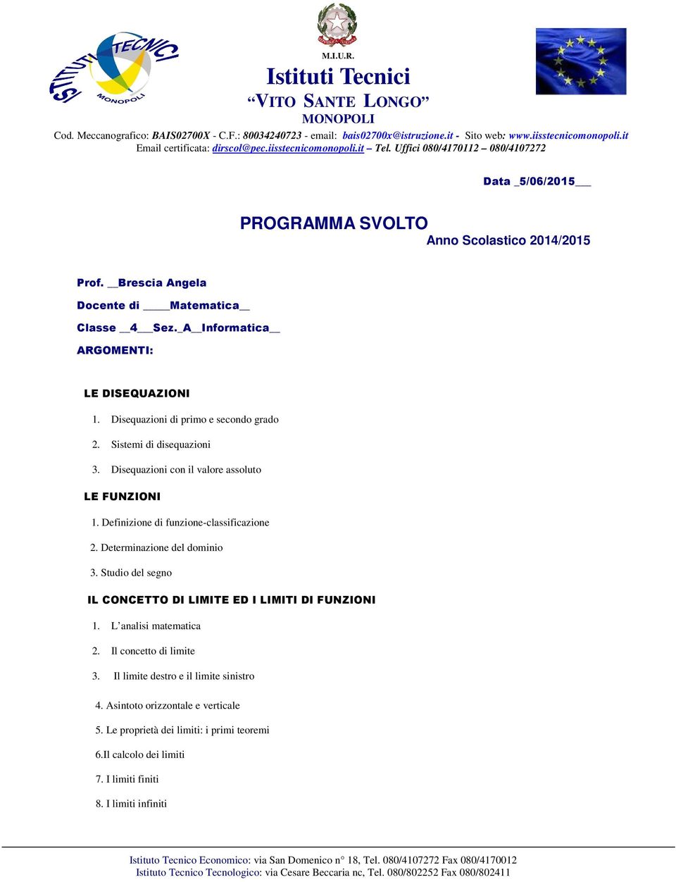 Disequazioni con il valore assoluto LE FUNZIONI 1. Definizione di funzione-classificazione 2. Determinazione del dominio 3. Studio del segno IL CONCETTO DI LIMITE ED I LIMITI DI FUNZIONI 1.