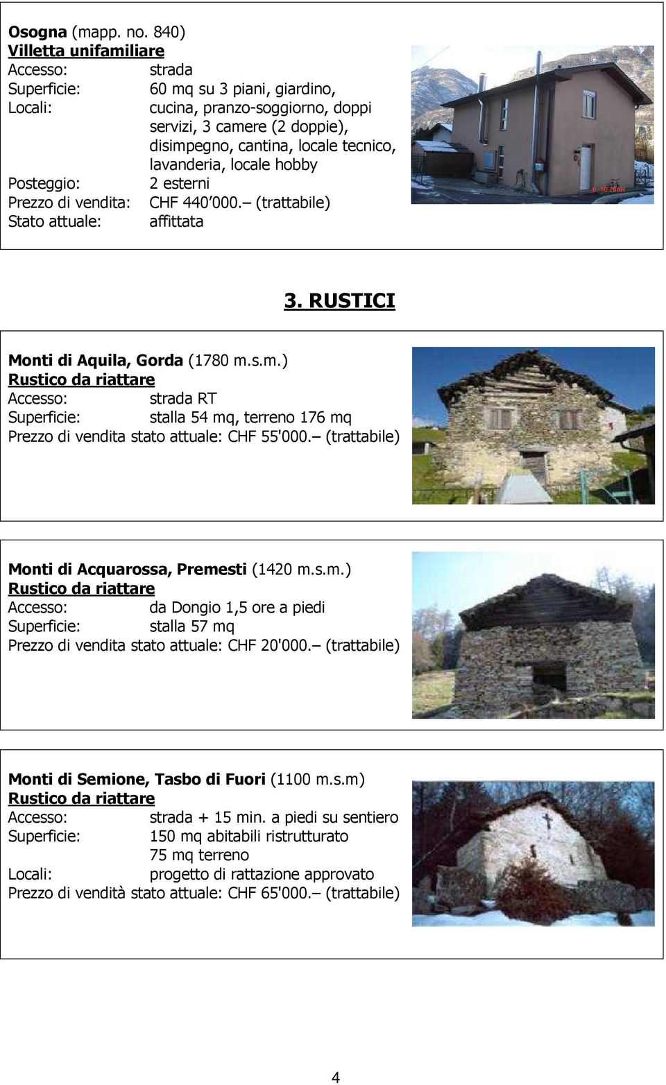 Posteggio: 2 esterni Prezzo di vendita: CHF 440 000. (trattabile) 3. RUSTICI Monti di Aquila, Gorda (1780 m.