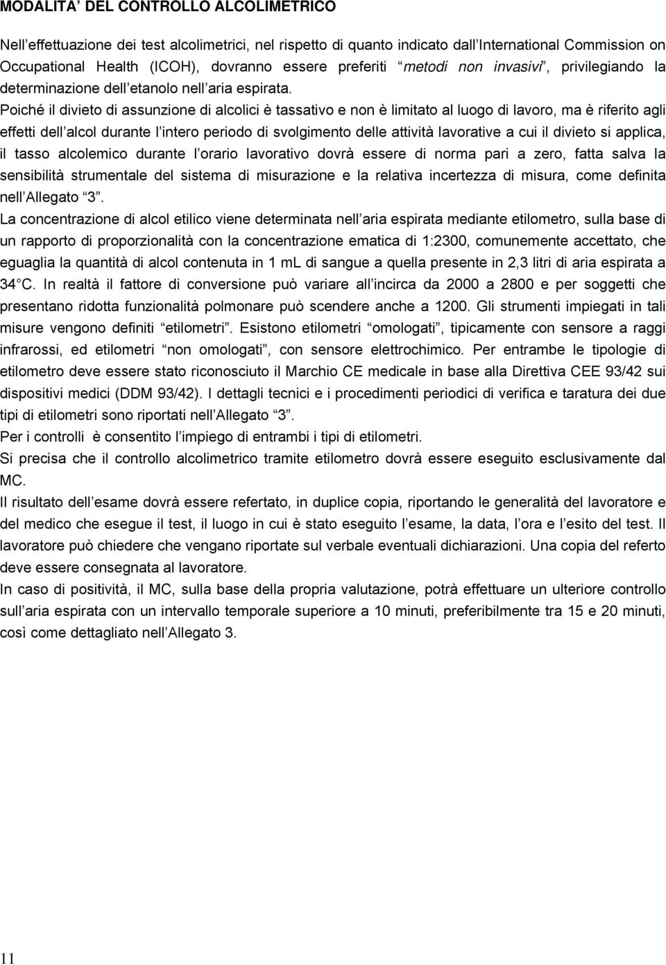 Poiché il divieto di assunzione di alcolici è tassativo e non è limitato al luogo di lavoro, ma è riferito agli effetti dell alcol durante l intero periodo di svolgimento delle attività lavorative a