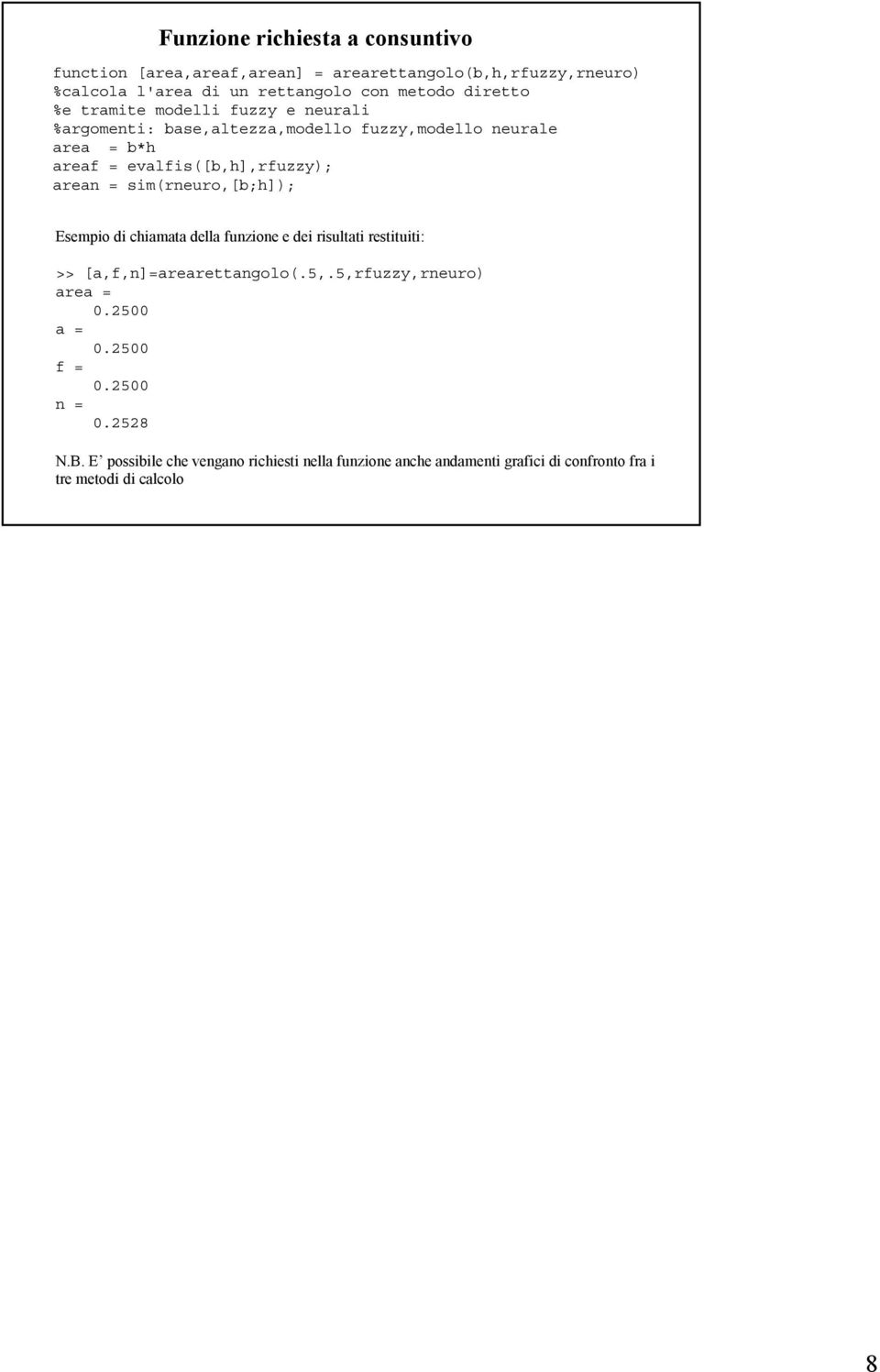 = sim(rneuro,[b;h]); Esempio di chiamata della funzione e dei risultati restituiti: >> [a,f,n]=arearettangolo(.5,.5,rfuzzy,rneuro) area = 0.