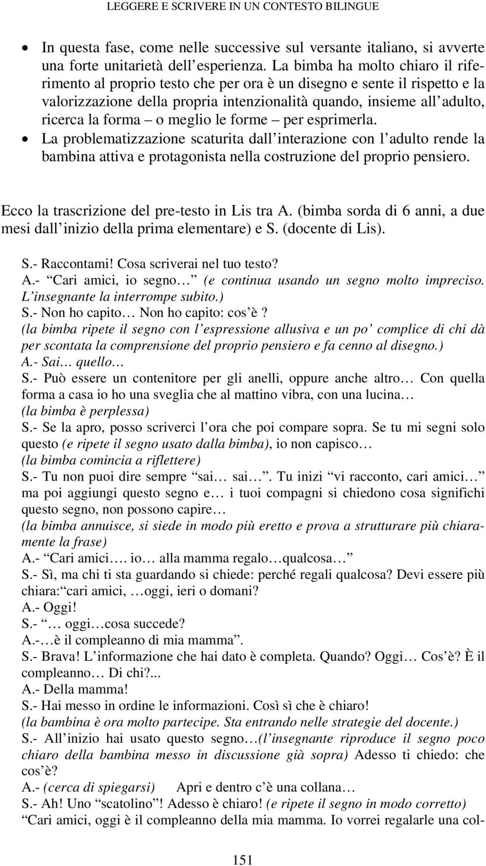 meglio le forme per esprimerla. La problematizzazione scaturita dall interazione con l adulto rende la bambina attiva e protagonista nella costruzione del proprio pensiero.