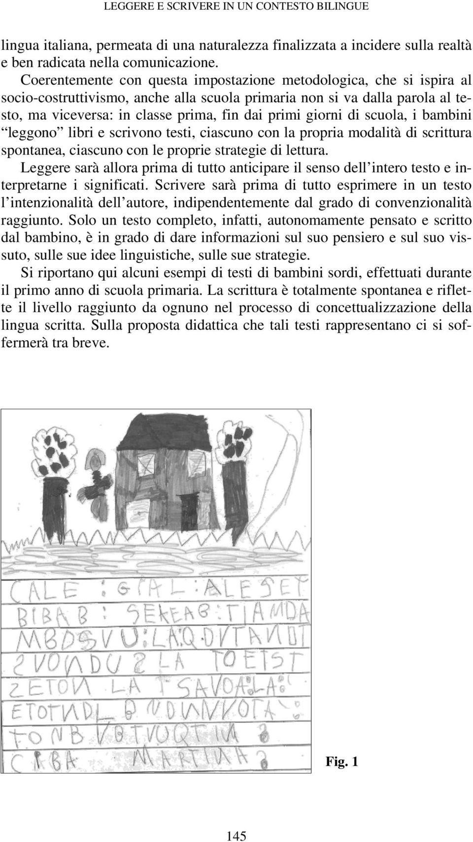 giorni di scuola, i bambini leggono libri e scrivono testi, ciascuno con la propria modalità di scrittura spontanea, ciascuno con le proprie strategie di lettura.