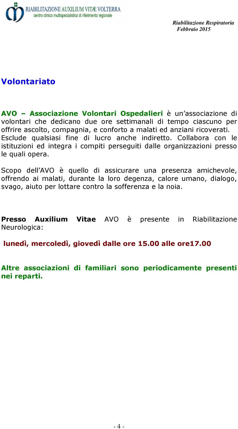 Scopo dell AVO è quello di assicurare una presenza amichevole, offrendo ai malati, durante la loro degenza, calore umano, dialogo, svago, aiuto per lottare contro la sofferenza e la noia.