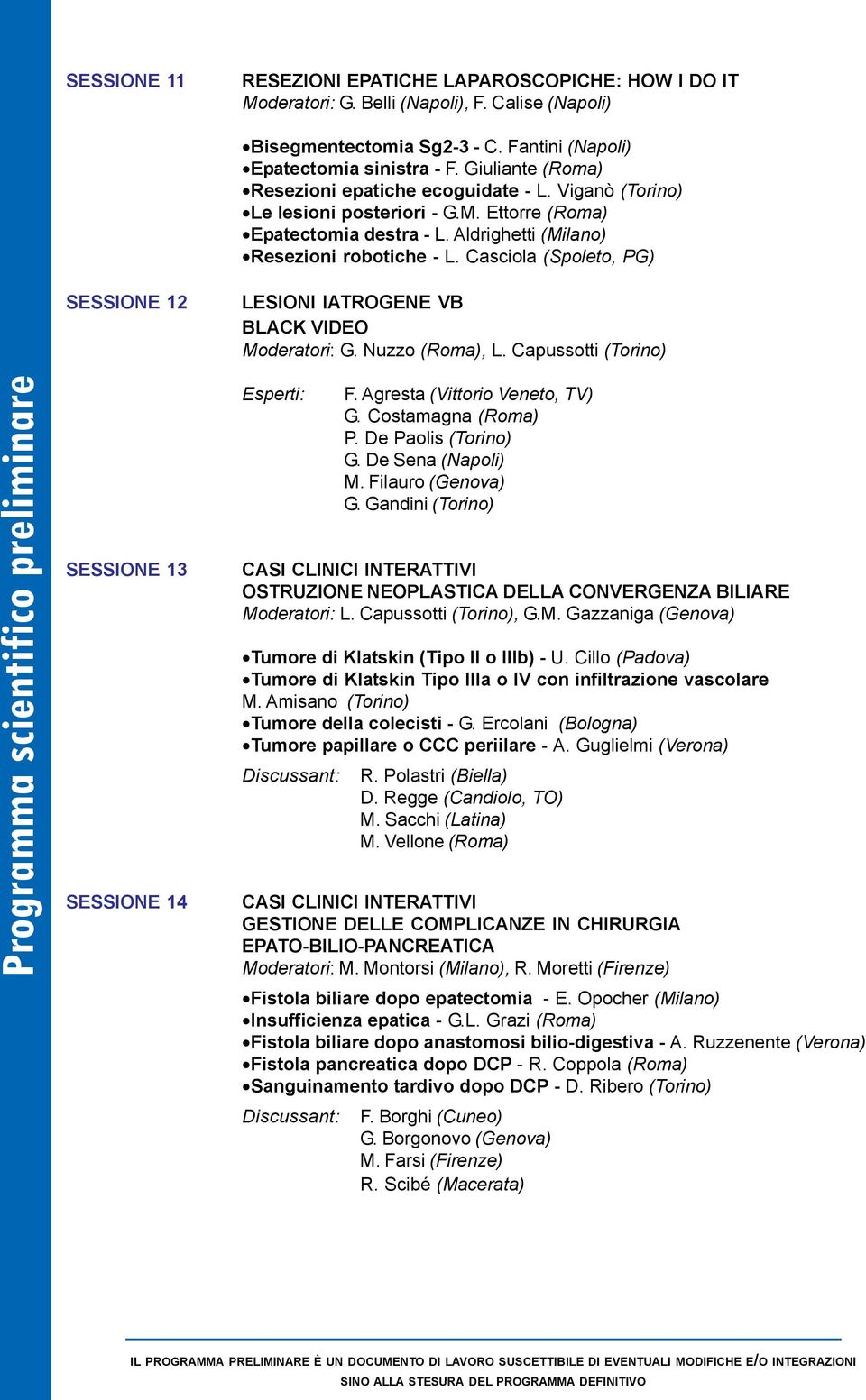 Casciola (Spoleto, PG) SESSIONE 12 LESIONI IATROGENE VB BLACK VIDEO Moderatori: G. Nuzzo (Roma), L. Capussotti (Torino) SESSIONE 13 SESSIONE 14 Esperti: F. Agresta (Vittorio Veneto, TV) G.