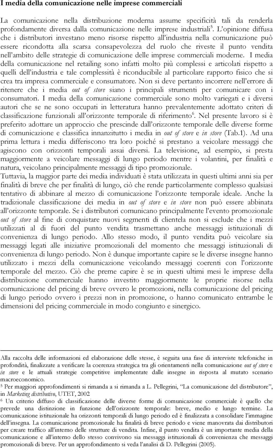 L opinione diffusa che i distributori investano meno risorse rispetto all industria nella comunicazione può essere ricondotta alla scarsa consapevolezza del ruolo che riveste il punto vendita nell