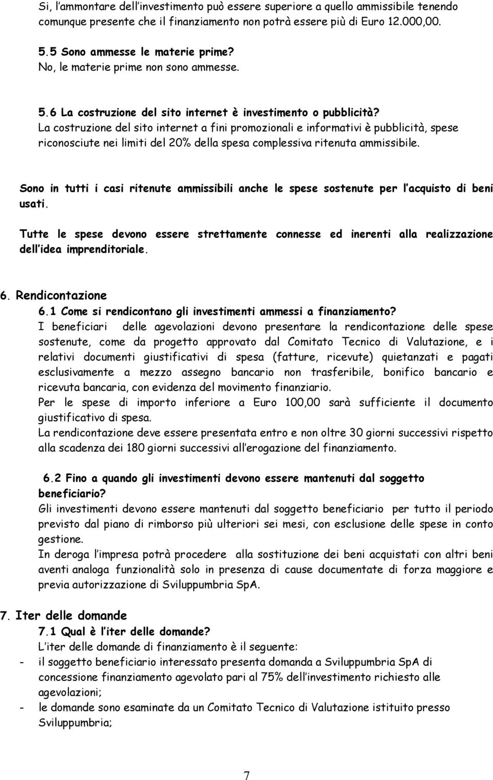 La costruzione del sito internet a fini promozionali e informativi è pubblicità, spese riconosciute nei limiti del 20% della spesa complessiva ritenuta ammissibile.