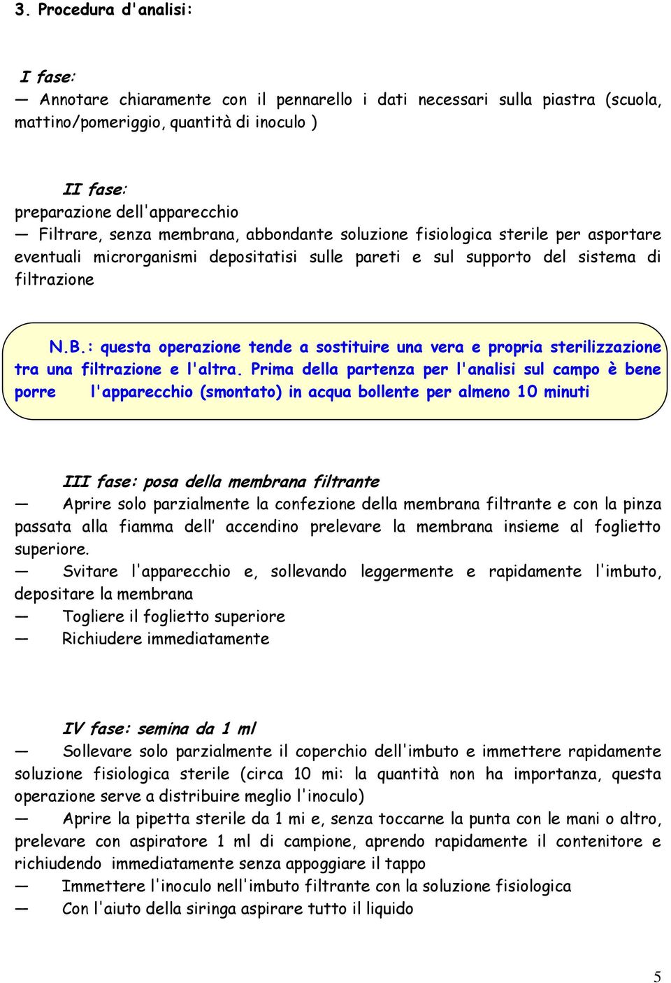 : questa operazione tende a sostituire una vera e propria sterilizzazione tra una filtrazione e l'altra.