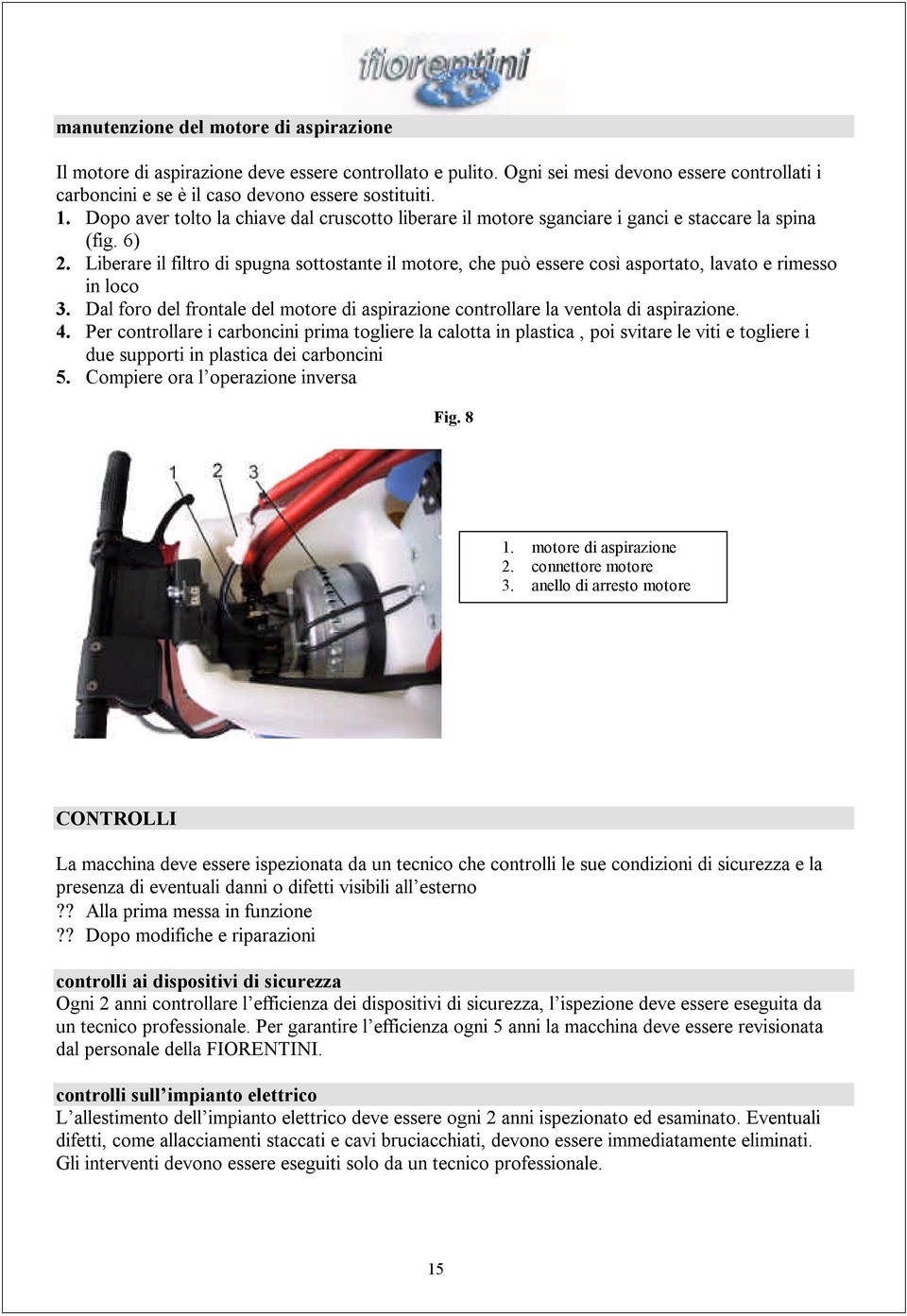 Liberare il filtro di spugna sottostante il motore, che può essere così asportato, lavato e rimesso in loco 3. Dal foro del frontale del motore di aspirazione controllare la ventola di aspirazione. 4.