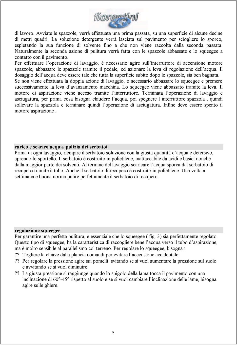 Naturalmente la seconda azione di pulitura verrà fatta con le spazzole abbassate e lo squeegee a contatto con il pavimento.