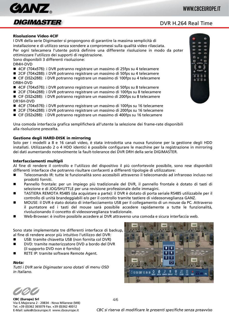 Sono disponibili 3 differenti risoluzione: DR4H-DVD 4CIF (704x576): i DVR potranno registrare un massimo di 25fps su 4 telecamere 2CIF (704x288): i DVR potranno registrare un massimo di 50fps su 4