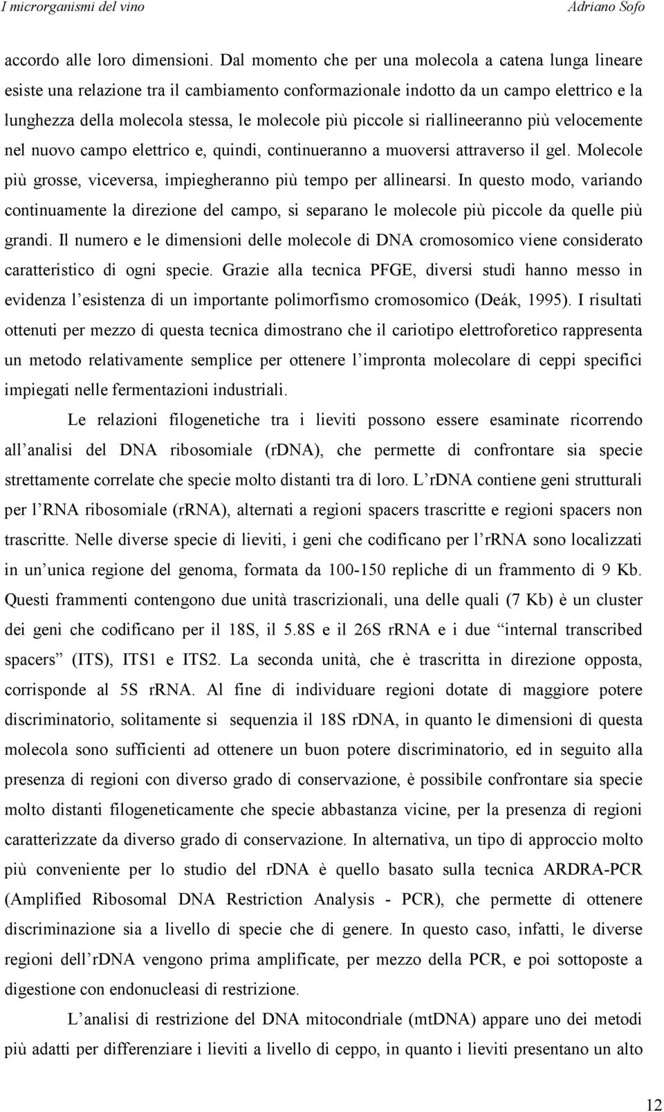 piccole si riallineeranno più velocemente nel nuovo campo elettrico e, quindi, continueranno a muoversi attraverso il gel. Molecole più grosse, viceversa, impiegheranno più tempo per allinearsi.