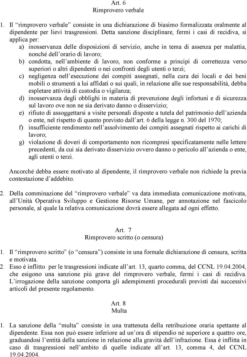 condotta, nell ambiente di lavoro, non conforme a principi di correttezza verso superiori o altri dipendenti o nei confronti degli utenti o terzi; c) negligenza nell esecuzione dei compiti assegnati,