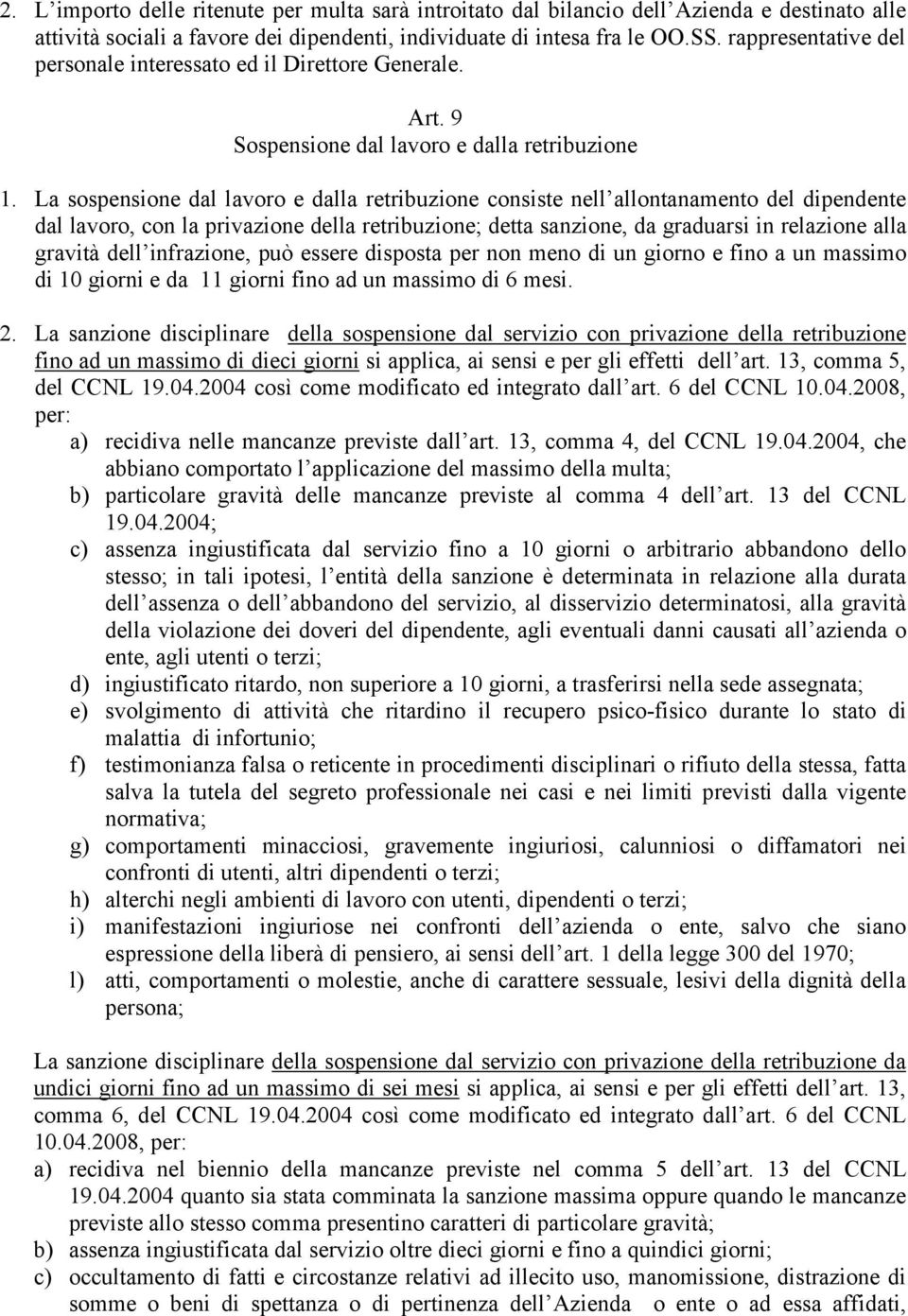 La sospensione dal lavoro e dalla retribuzione consiste nell allontanamento del dipendente dal lavoro, con la privazione della retribuzione; detta sanzione, da graduarsi in relazione alla gravità