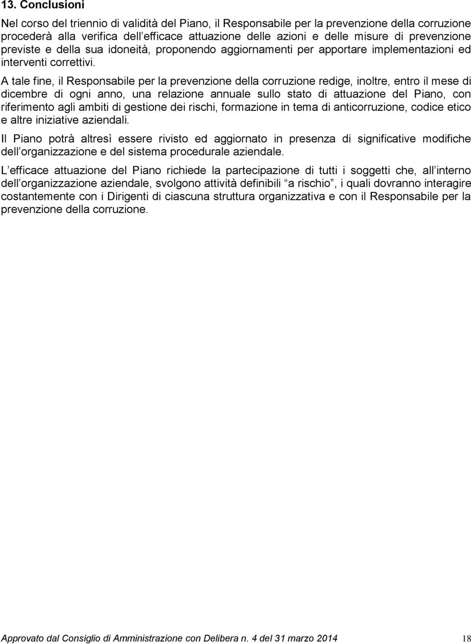 A tale fine, il Responsabile per la prevenzione della corruzione redige, inoltre, entro il mese di dicembre di ogni anno, una relazione annuale sullo stato di attuazione del Piano, con riferimento