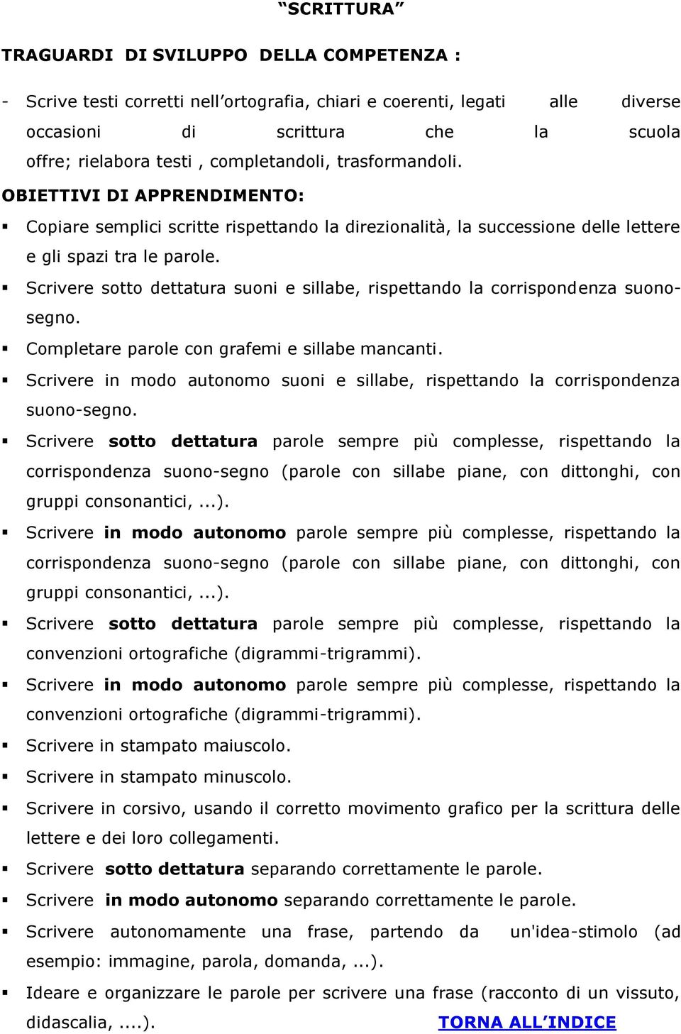 Scrivere sotto dettatura suoni e sillabe, rispettando la corrispondenza suonosegno. Completare parole con grafemi e sillabe mancanti.