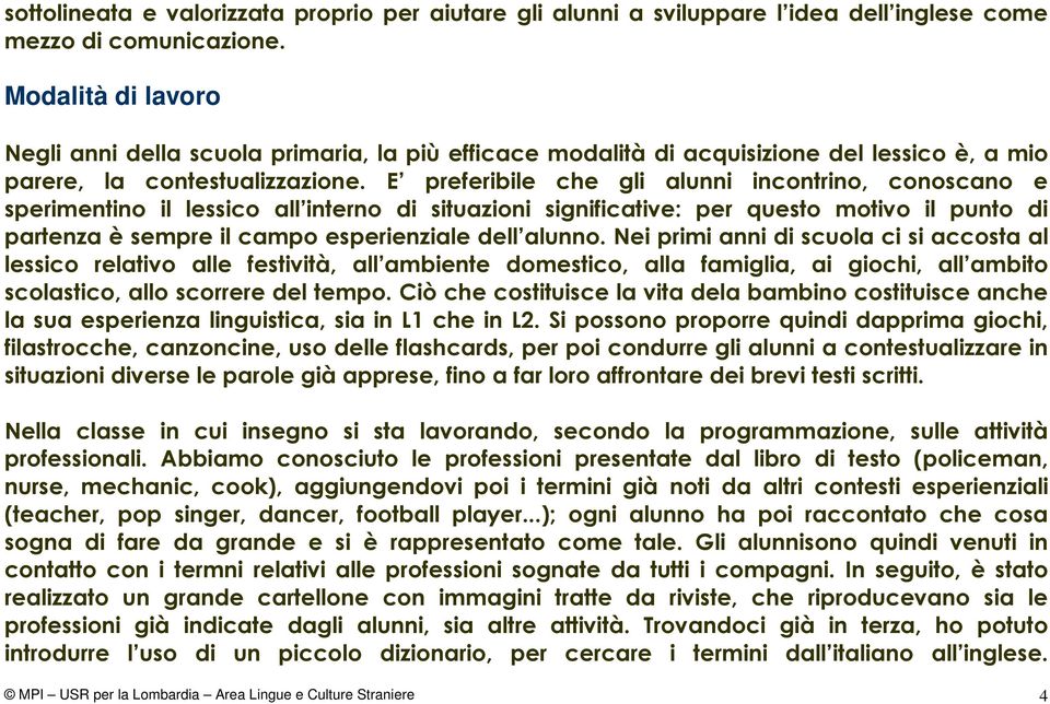 E preferibile che gli alunni incontrino, conoscano e sperimentino il lessico all interno di situazioni significative: per questo motivo il punto di partenza è sempre il campo esperienziale dell