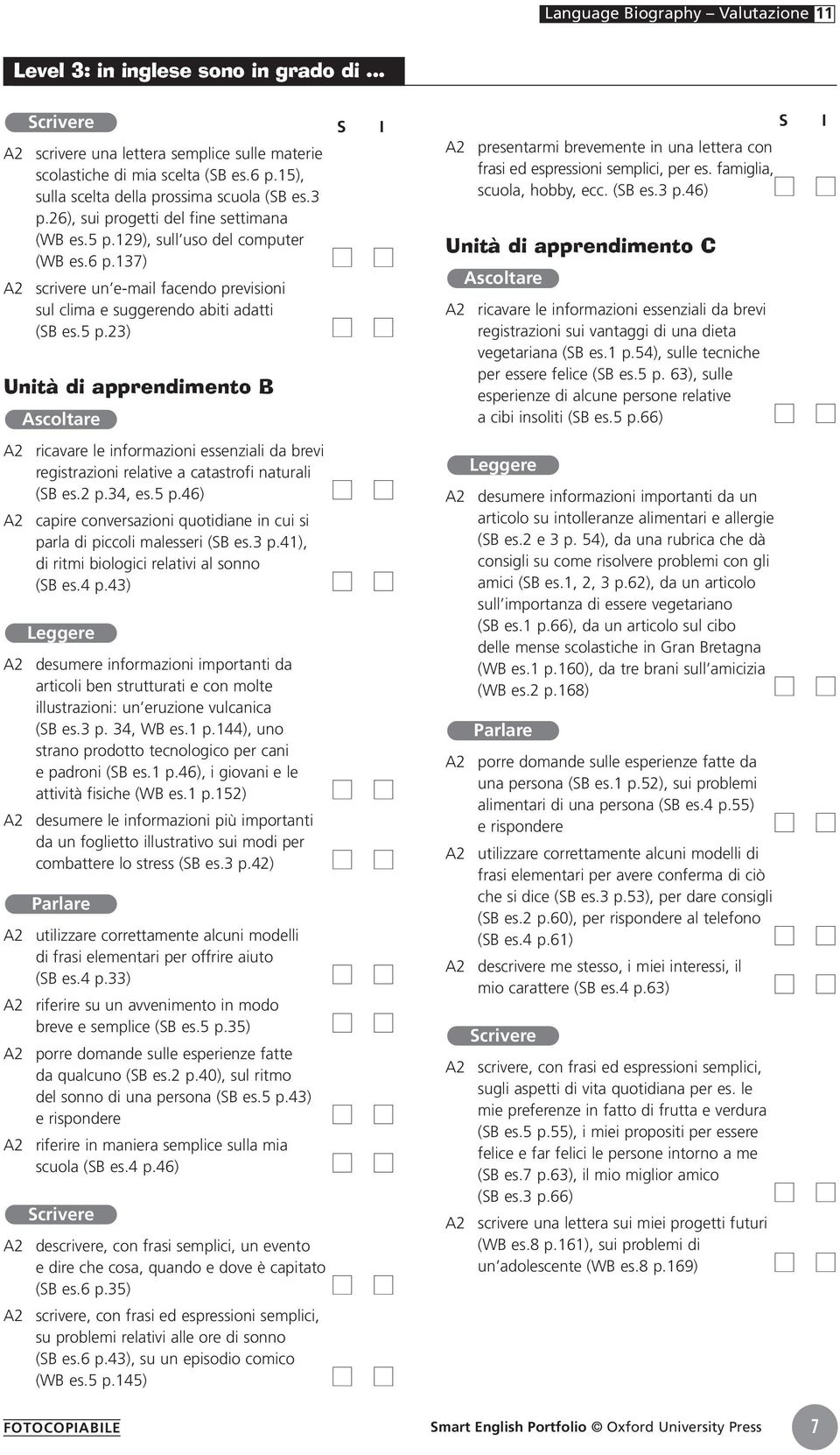 2 p.34, es.5 p.46) capire conversazioni quotidiane in cui si parla di piccoli malesseri (B es.3 p.4), di ritmi biologici relativi al sonno (B es.4 p.