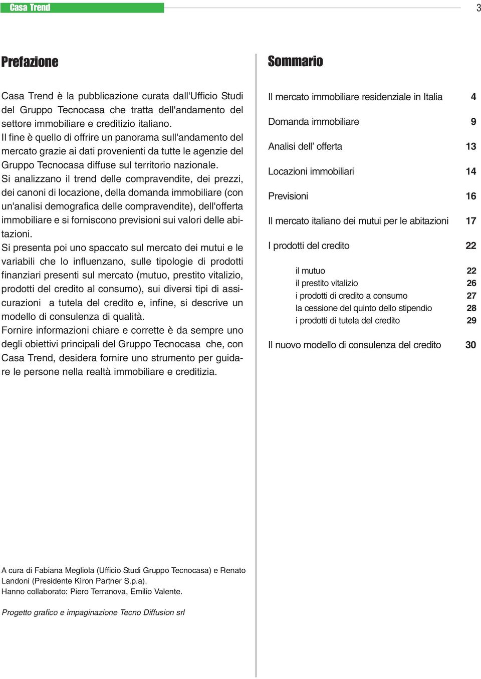 Si analizzano il trend delle compravendite, dei prezzi, dei canoni di locazione, della domanda immobiliare (con un'analisi demografica delle compravendite), dell'offerta immobiliare e si forniscono