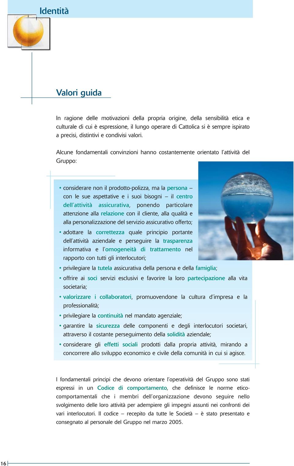 Alcune fondamentali convinzioni hanno costantemente orientato l attività del Gruppo: considerare non il prodotto-polizza, ma la persona con le sue aspettative e i suoi bisogni il centro dell attività