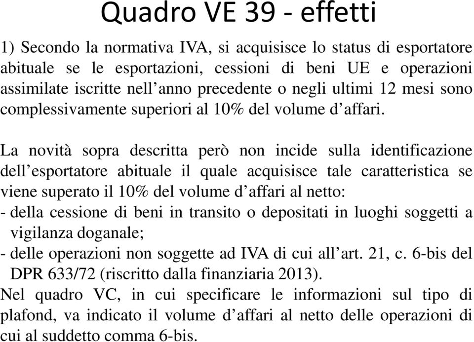 La novità sopra descritta però non incide sulla identificazione dell esportatore abituale il quale acquisisce tale caratteristica se viene superato il 10% del volume d affari al netto: - della