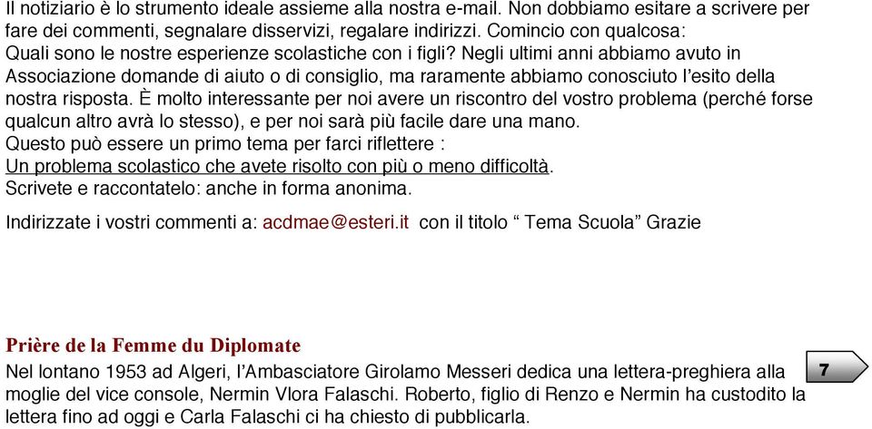 Negli ultimi anni abbiamo avuto in Associazione domande di aiuto o di consiglio, ma raramente abbiamo conosciuto lʼesito della nostra risposta.