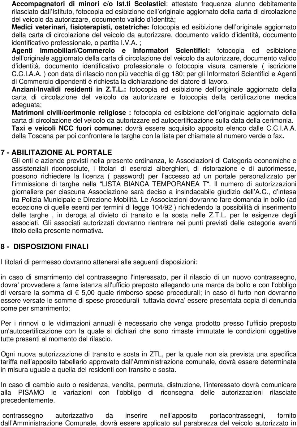 valido d identità; Medici veterinari, fisioterapisti, ostetriche: fotocopia ed esibizione dell originale aggiornato della carta di circolazione del veicolo da autorizzare, documento valido d