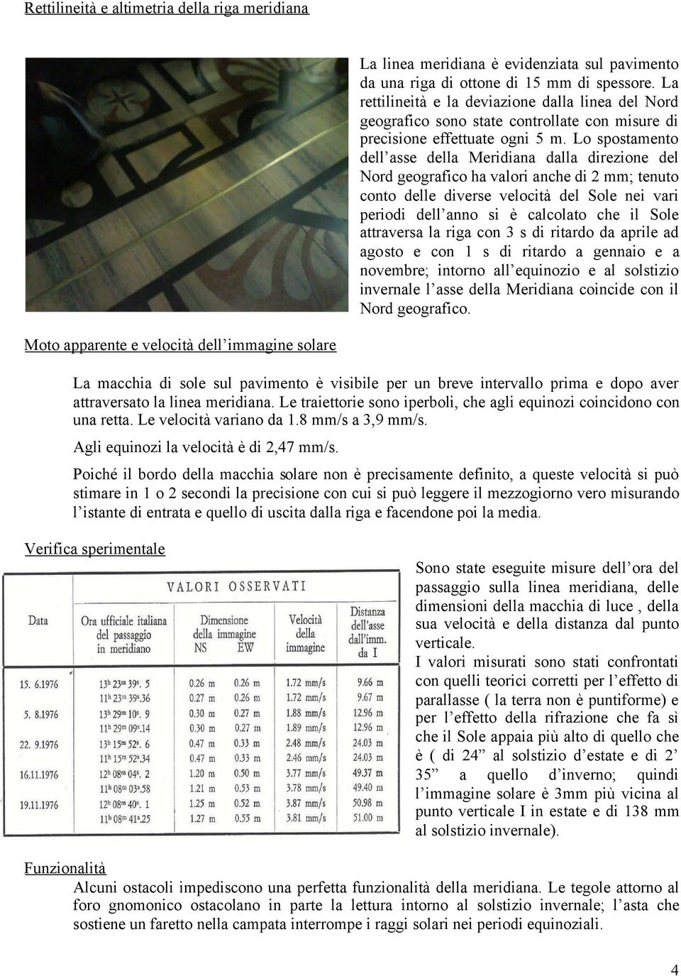 Lo spostamento dell asse della Meridiana dalla direzione del Nord geografico ha valori anche di 2 mm; tenuto conto delle diverse velocità del Sole nei vari periodi dell anno si è calcolato che il