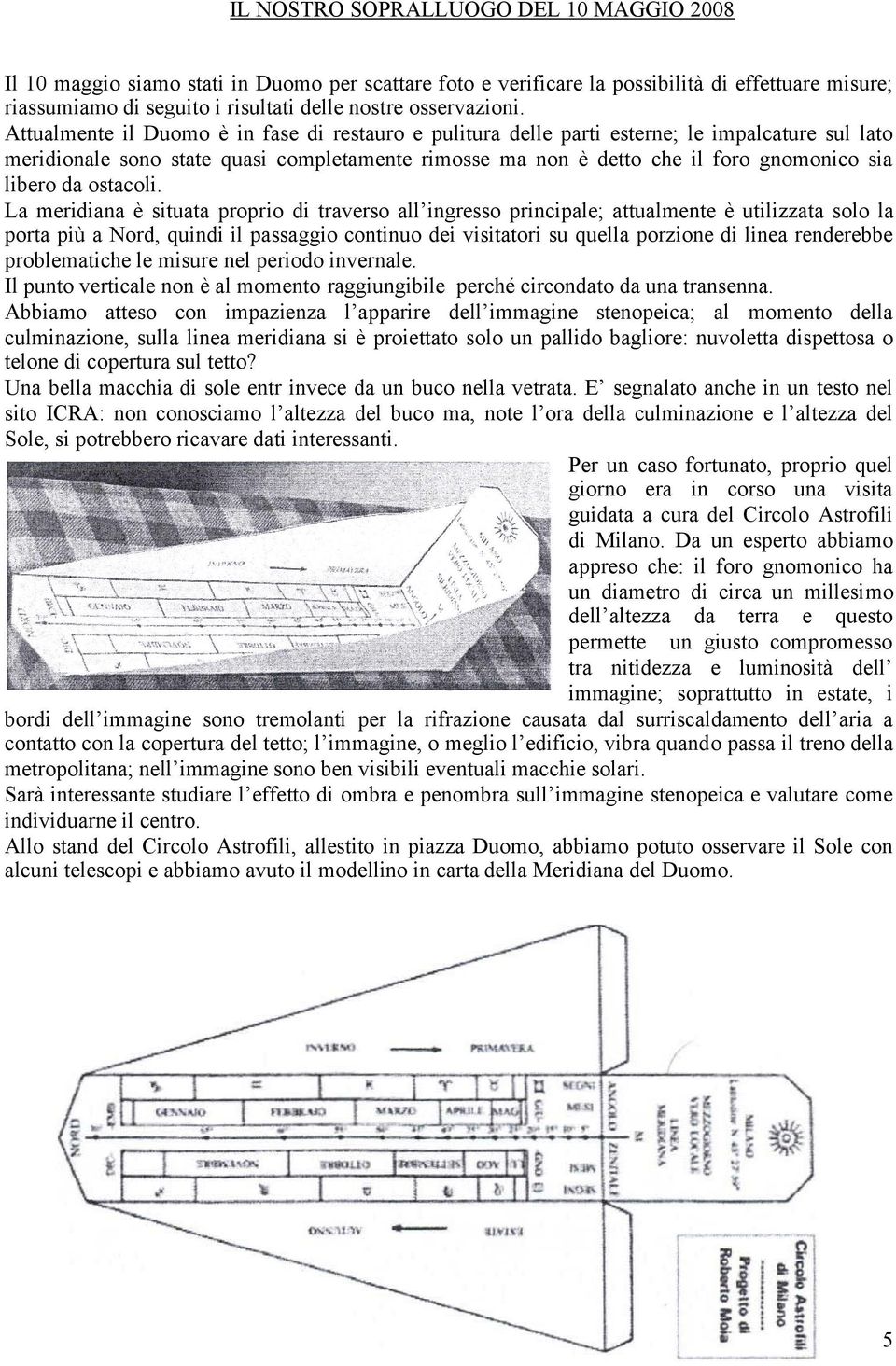 Attualmente il Duomo è in fase di restauro e pulitura delle parti esterne; le impalcature sul lato meridionale sono state quasi completamente rimosse ma non è detto che il foro gnomonico sia libero