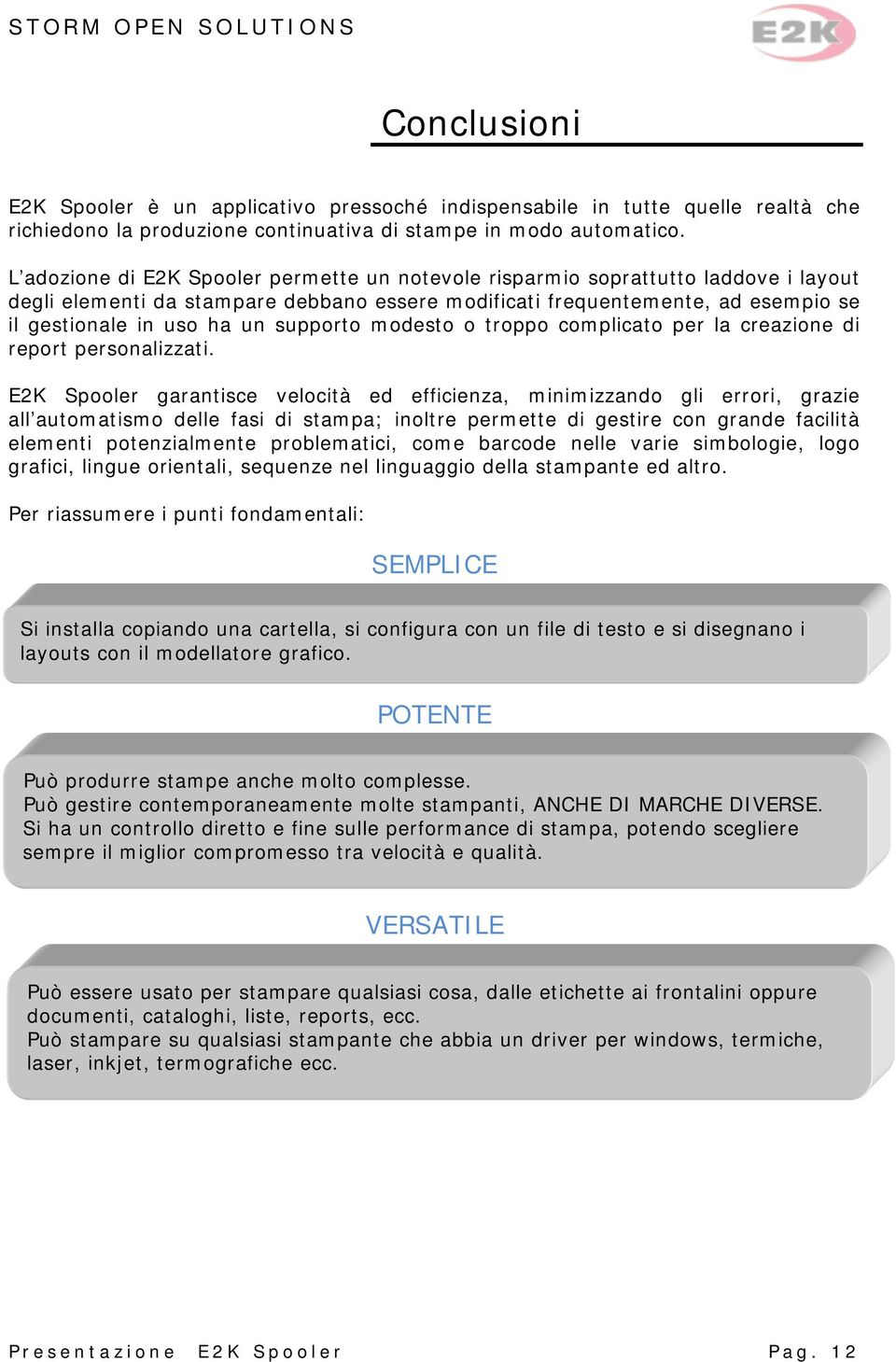 supporto modesto o troppo complicato per la creazione di report personalizzati.