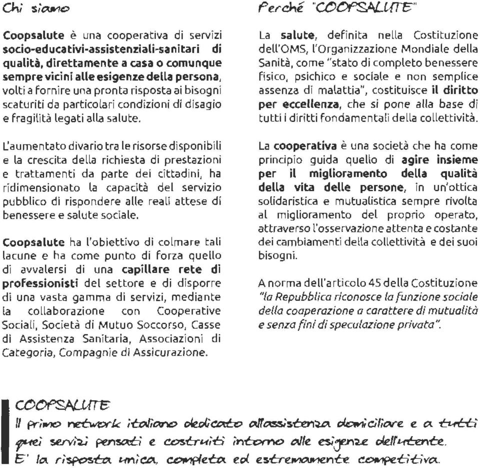 L'aumentato divario tra le risorse disponibili e la crescita della richiesta di prestazioni e trattamenti da parte dei cittadini, ha ridimensionato la capacità del servizio pubblico di rispondere