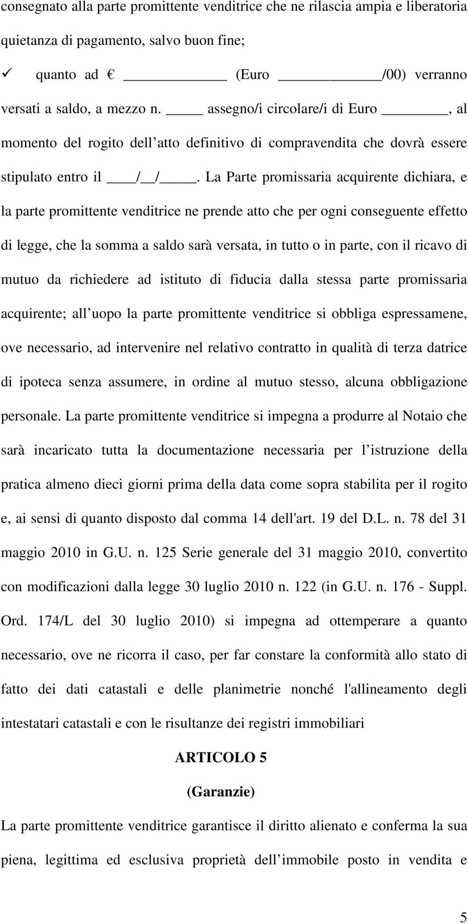 La Parte promissaria acquirente dichiara, e la parte promittente venditrice ne prende atto che per ogni conseguente effetto di legge, che la somma a saldo sarà versata, in tutto o in parte, con il