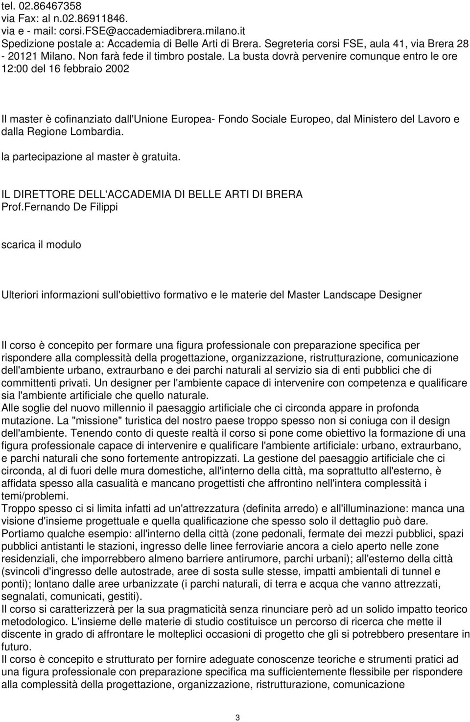 La busta dovrà pervenire comunque entro le ore 12:00 del 16 febbraio 2002 Il master è cofinanziato dall'unione Europea- Fondo Sociale Europeo, dal Ministero del Lavoro e dalla Regione Lombardia.