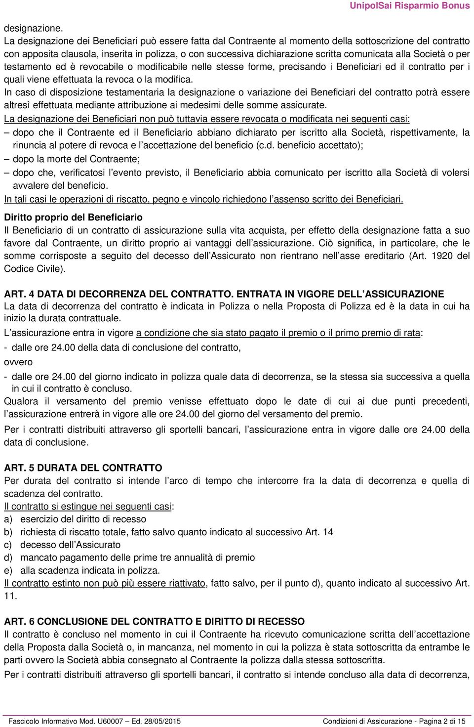 comunicata alla Società o per testamento ed è revocabile o modificabile nelle stesse forme, precisando i Beneficiari ed il contratto per i quali viene effettuata la revoca o la modifica.