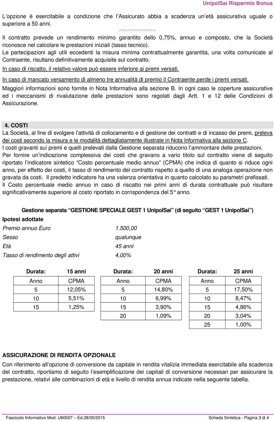 Le partecipazioni agli utili eccedenti la misura minima contrattualmente garantita, una volta comunicate al Contraente, risultano definitivamente acquisite sul contratto.