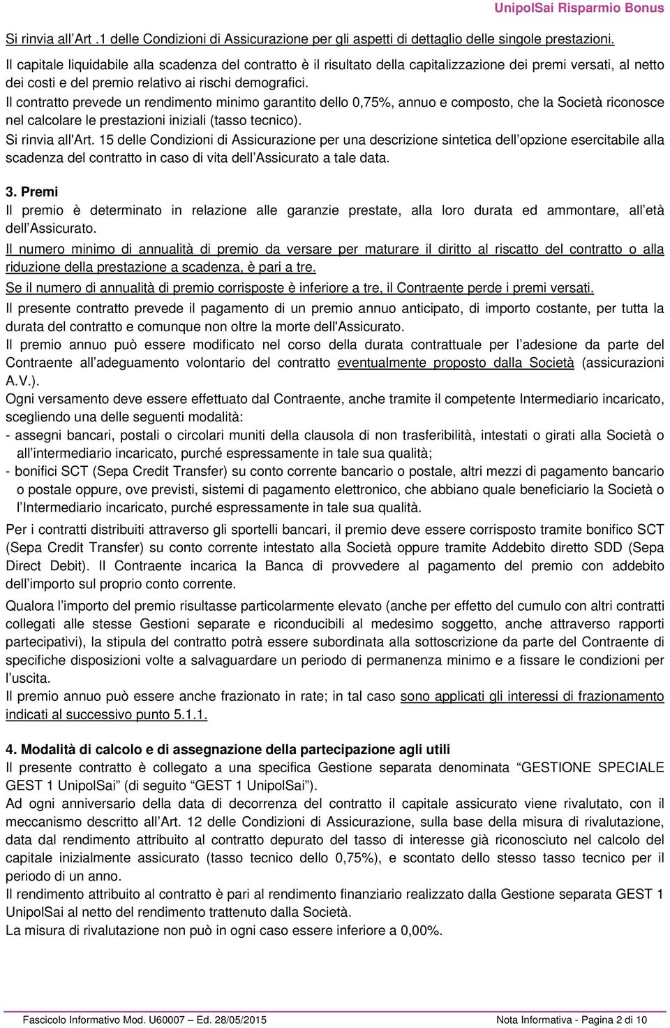 Il contratto prevede un rendimento minimo garantito dello 0,75%, annuo e composto, che la Società riconosce nel calcolare le prestazioni iniziali (tasso tecnico). Si rinvia all'art.