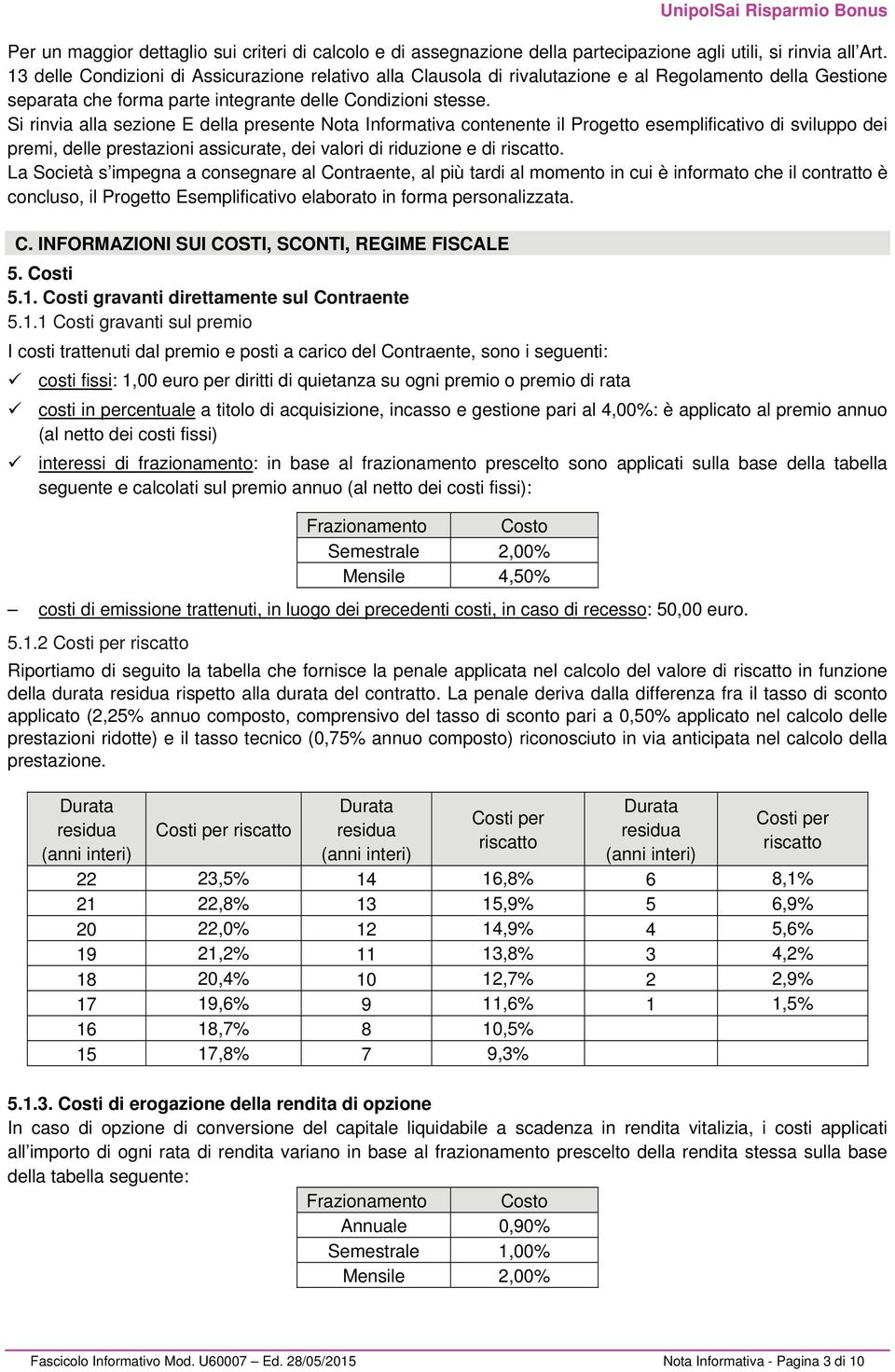 Si rinvia alla sezione E della presente Nota Informativa contenente il Progetto esemplificativo di sviluppo dei premi, delle prestazioni assicurate, dei valori di riduzione e di riscatto.