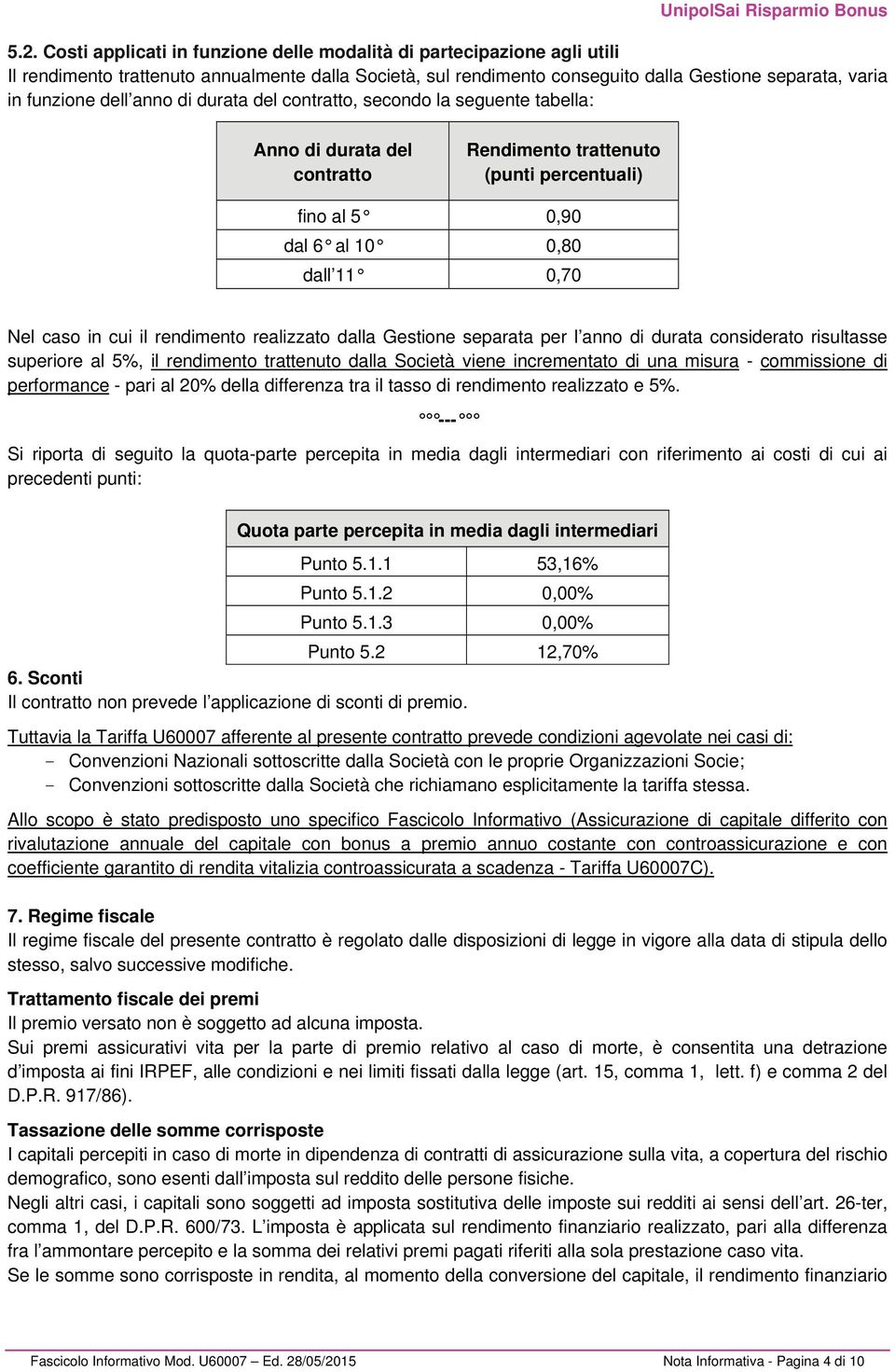 rendimento realizzato dalla Gestione separata per l anno di durata considerato risultasse superiore al 5%, il rendimento trattenuto dalla Società viene incrementato di una misura - commissione di