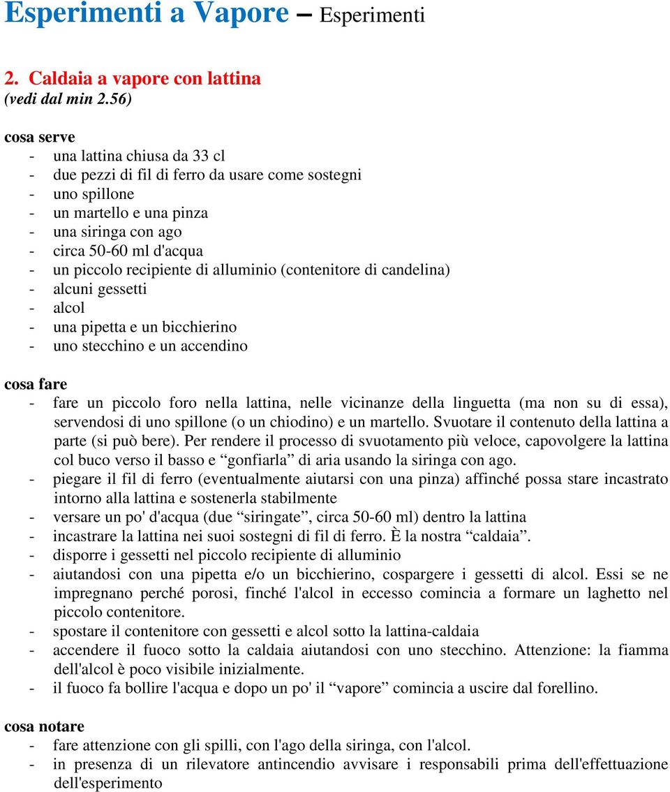 alluminio (contenitore di candelina) - alcuni gessetti - alcol - una pipetta e un bicchierino - uno stecchino e un accendino - fare un piccolo foro nella lattina, nelle vicinanze della linguetta (ma