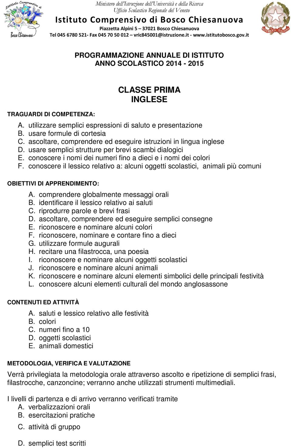 utilizzare semplici espressioni di saluto e presentazione B. usare formule di cortesia C. ascoltare, comprendere ed eseguire istruzioni in lingua inglese D.