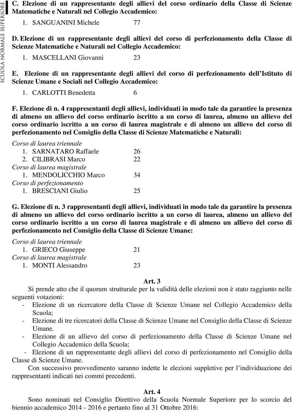 Elezione di un rappresentante degli allievi del corso di perfezionamento dell Istituto di Scienze Umane e Sociali nel Collegio Accademico: 1. CARLOTTI Benedetta 6 F. Elezione di n.