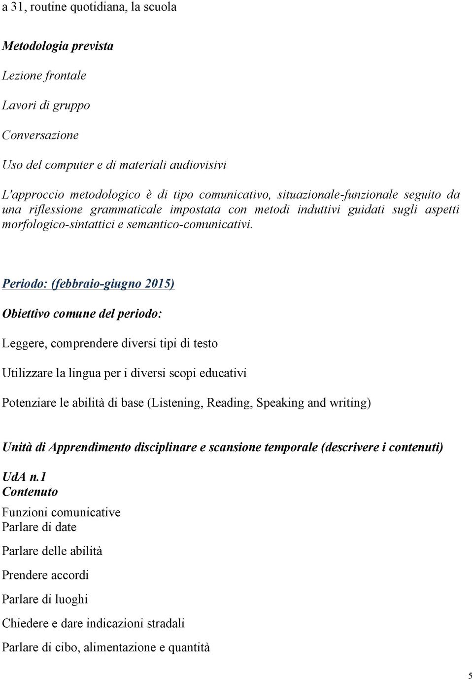 Periodo: (febbraio-giugno 2015) Obiettivo comune del periodo: Leggere, comprendere diversi tipi di testo Utilizzare la lingua per i diversi scopi educativi Potenziare le abilità di base (Listening,