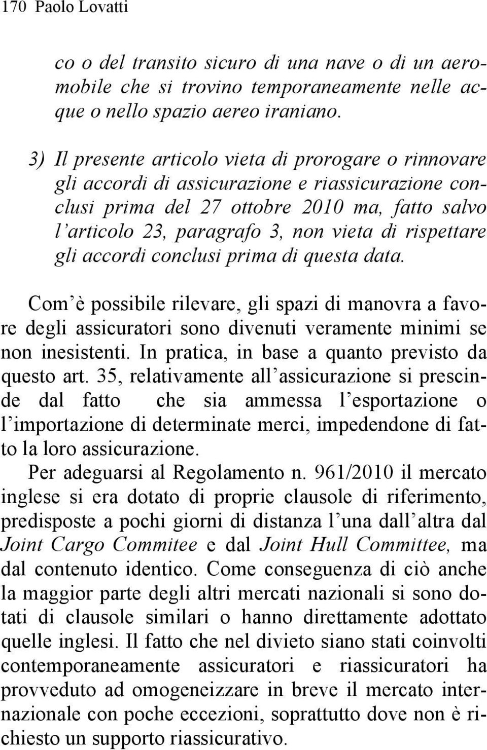 rispettare gli accordi conclusi prima di questa data. Com è possibile rilevare, gli spazi di manovra a favore degli assicuratori sono divenuti veramente minimi se non inesistenti.