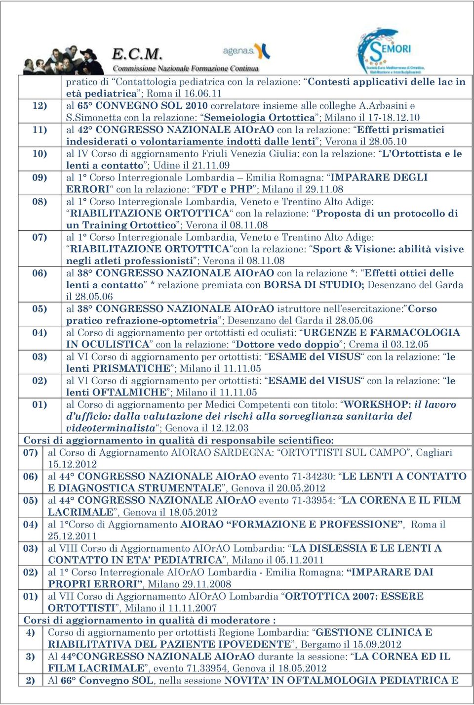 10 11) al 42 CONGRESSO NAZIONALE AIOrAO con la relazione: Effetti prismatici indesiderati o volontariamente indotti dalle lenti ; Verona il 28.05.