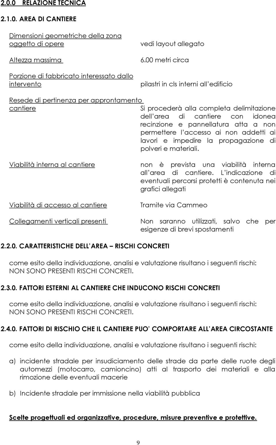 atta a non permettere l accesso ai non addetti ai lavori e impedire la propagazione di polveri e materiali. Viabilità interna al cantiere non è prevista una viabilità interna all area di cantiere.