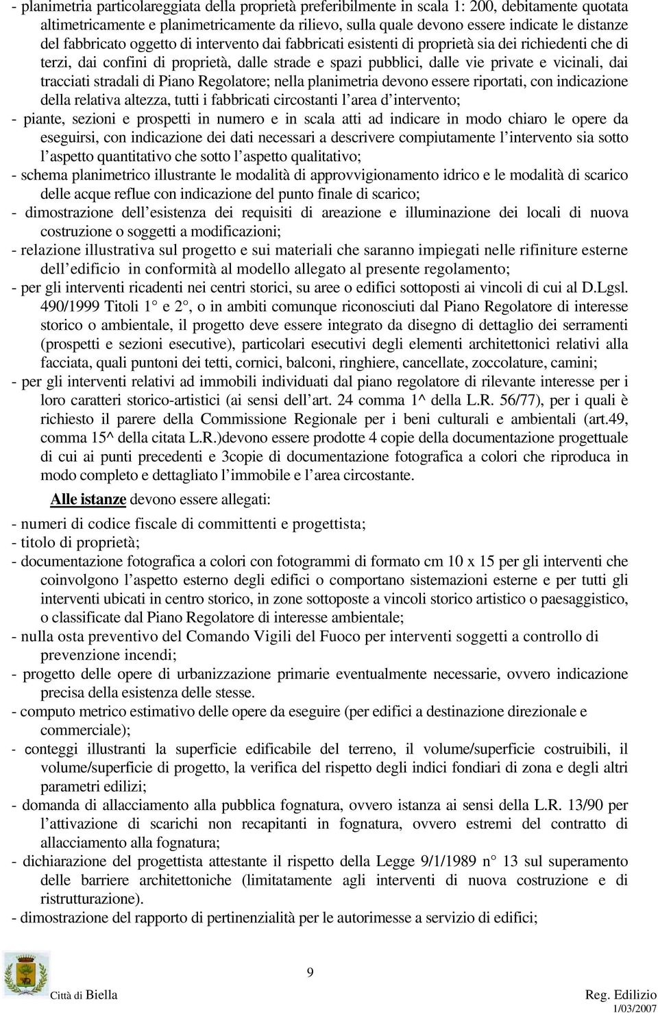 tracciati stradali di Piano Regolatore; nella planimetria devono essere riportati, con indicazione della relativa altezza, tutti i fabbricati circostanti l area d intervento; - piante, sezioni e