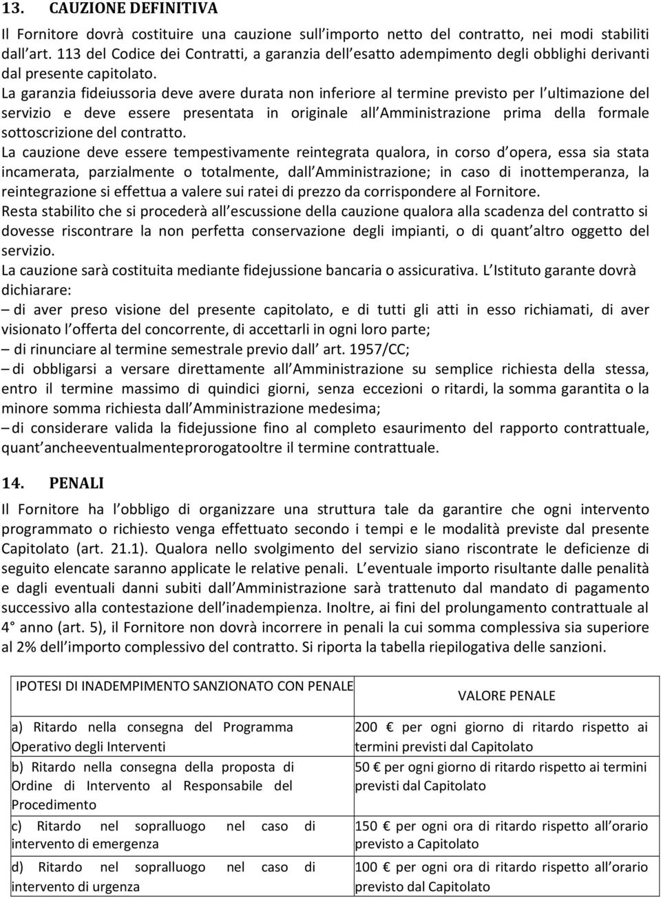 La garanzia fideiussoria deve avere durata non inferiore al termine previsto per l ultimazione del servizio e deve essere presentata in originale all Amministrazione prima della formale